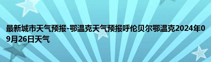 最新城市天气预报-鄂温克天气预报呼伦贝尔鄂温克2024年09月26日天气