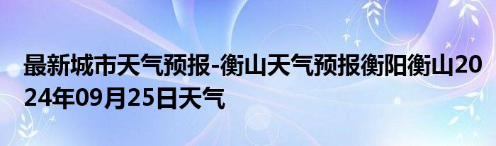 最新城市天气预报-衡山天气预报衡阳衡山2024年09月25日天气