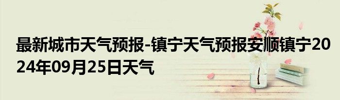 最新城市天气预报-镇宁天气预报安顺镇宁2024年09月25日天气