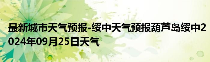 最新城市天气预报-绥中天气预报葫芦岛绥中2024年09月25日天气