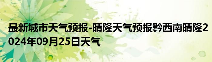 最新城市天气预报-晴隆天气预报黔西南晴隆2024年09月25日天气