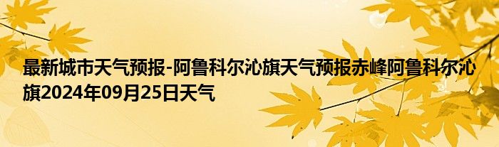 最新城市天气预报-阿鲁科尔沁旗天气预报赤峰阿鲁科尔沁旗2024年09月25日天气