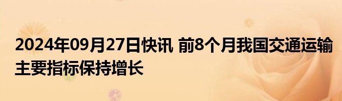 2024年09月27日快讯 前8个月我国交通运输主要指标保持增长