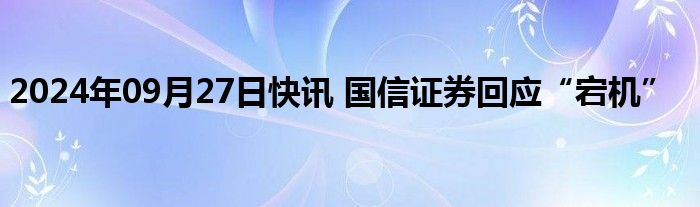 2024年09月27日快讯 国信证券回应“宕机”