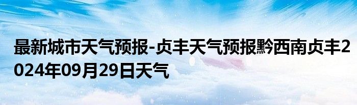 最新城市天气预报-贞丰天气预报黔西南贞丰2024年09月29日天气