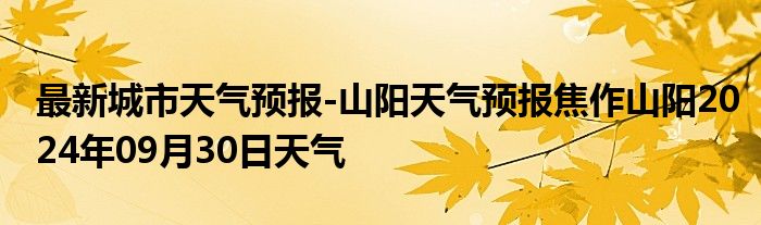 最新城市天气预报-山阳天气预报焦作山阳2024年09月30日天气