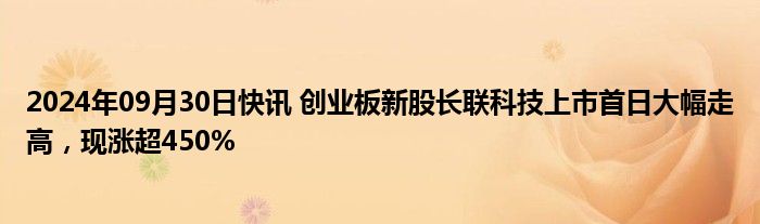 2024年09月30日快讯 创业板新股长联科技上市首日大幅走高，现涨超450%
