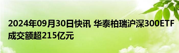 2024年09月30日快讯 华泰柏瑞沪深300ETF成交额超215亿元