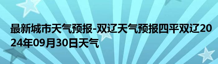 最新城市天气预报-双辽天气预报四平双辽2024年09月30日天气