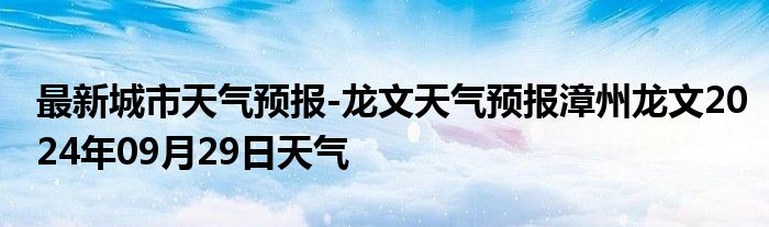 最新城市天气预报-龙文天气预报漳州龙文2024年09月29日天气