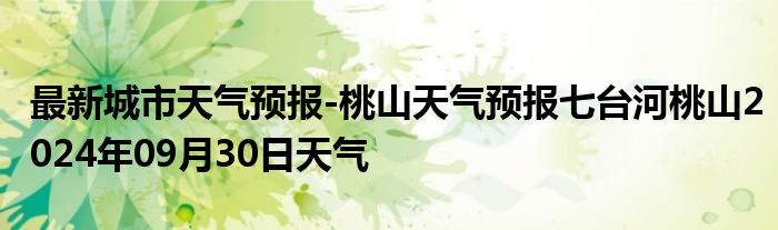 最新城市天气预报-桃山天气预报七台河桃山2024年09月30日天气