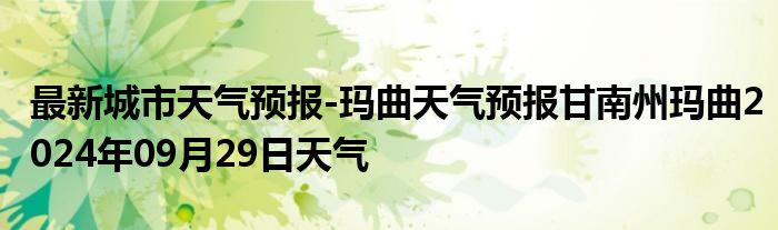 最新城市天气预报-玛曲天气预报甘南州玛曲2024年09月29日天气