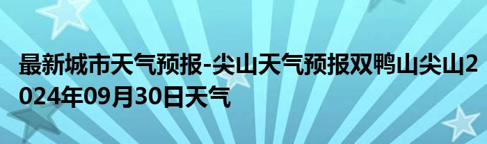 最新城市天气预报-尖山天气预报双鸭山尖山2024年09月30日天气