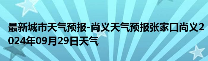 最新城市天气预报-尚义天气预报张家口尚义2024年09月29日天气