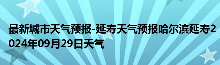 最新城市天气预报-延寿天气预报哈尔滨延寿2024年09月29日天气