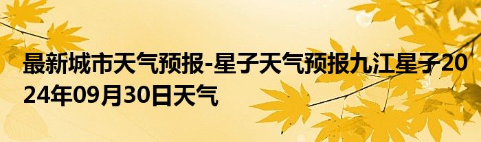 最新城市天气预报-星子天气预报九江星子2024年09月30日天气