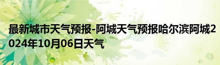 最新城市天气预报-阿城天气预报哈尔滨阿城2024年10月06日天气