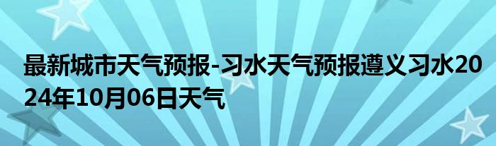 最新城市天气预报-习水天气预报遵义习水2024年10月06日天气