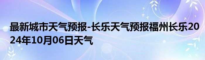 最新城市天气预报-长乐天气预报福州长乐2024年10月06日天气