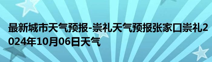 最新城市天气预报-崇礼天气预报张家口崇礼2024年10月06日天气