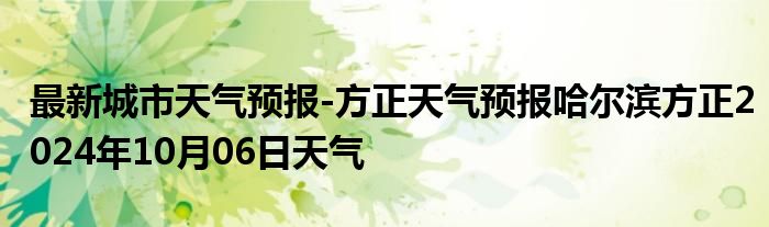 最新城市天气预报-方正天气预报哈尔滨方正2024年10月06日天气