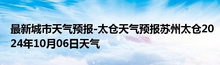 最新城市天气预报-太仓天气预报苏州太仓2024年10月06日天气