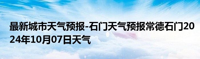 最新城市天气预报-石门天气预报常德石门2024年10月07日天气