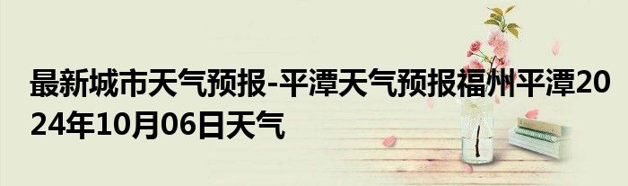 最新城市天气预报-平潭天气预报福州平潭2024年10月06日天气