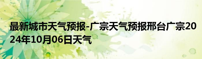 最新城市天气预报-广宗天气预报邢台广宗2024年10月06日天气