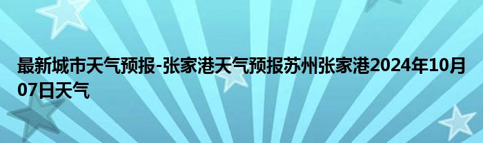 最新城市天气预报-张家港天气预报苏州张家港2024年10月07日天气