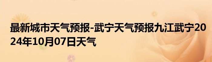 最新城市天气预报-武宁天气预报九江武宁2024年10月07日天气