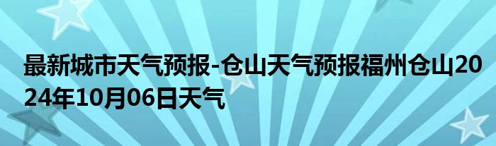 最新城市天气预报-仓山天气预报福州仓山2024年10月06日天气