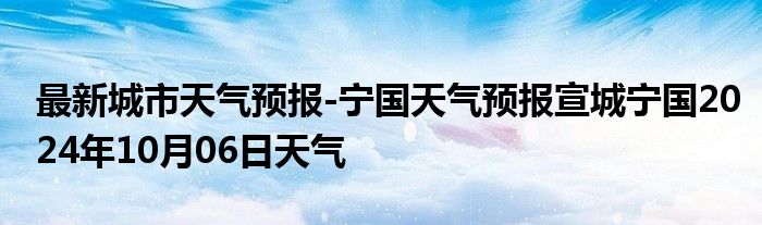 最新城市天气预报-宁国天气预报宣城宁国2024年10月06日天气