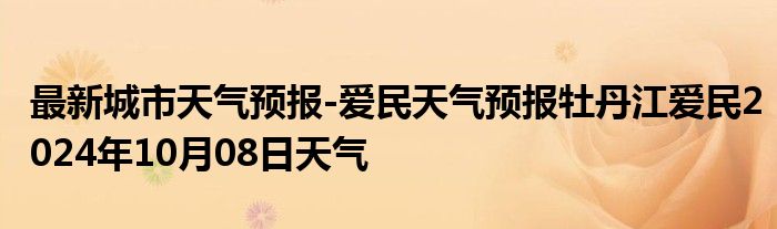 最新城市天气预报-爱民天气预报牡丹江爱民2024年10月08日天气