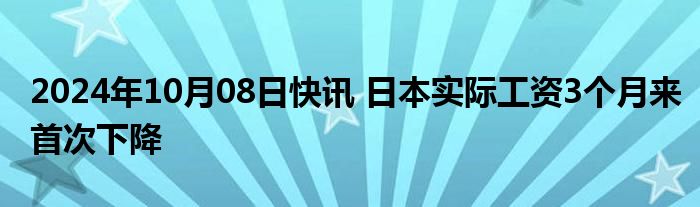 2024年10月08日快讯 日本实际工资3个月来首次下降