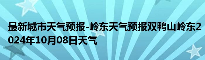 最新城市天气预报-岭东天气预报双鸭山岭东2024年10月08日天气