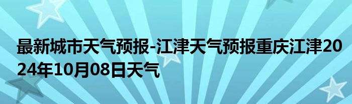 最新城市天气预报-江津天气预报重庆江津2024年10月08日天气