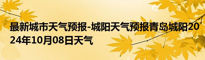 最新城市天气预报-城阳天气预报青岛城阳2024年10月08日天气