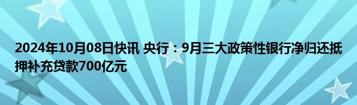 2024年10月08日快讯 央行：9月三大政策性银行净归还抵押补充贷款700亿元