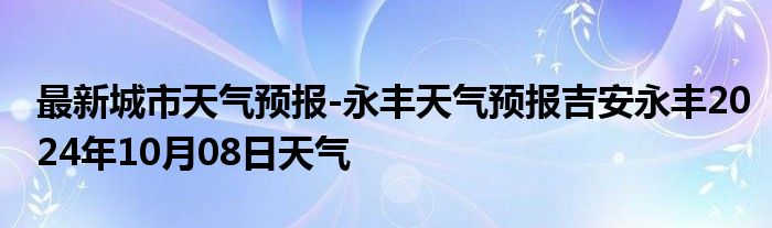 最新城市天气预报-永丰天气预报吉安永丰2024年10月08日天气