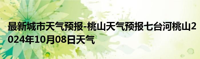 最新城市天气预报-桃山天气预报七台河桃山2024年10月08日天气