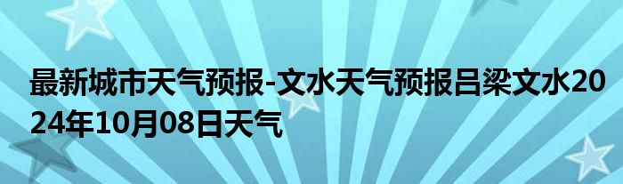 最新城市天气预报-文水天气预报吕梁文水2024年10月08日天气