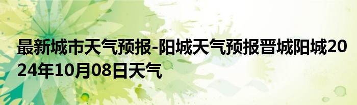 最新城市天气预报-阳城天气预报晋城阳城2024年10月08日天气