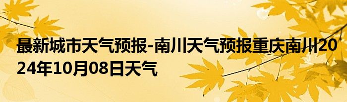 最新城市天气预报-南川天气预报重庆南川2024年10月08日天气