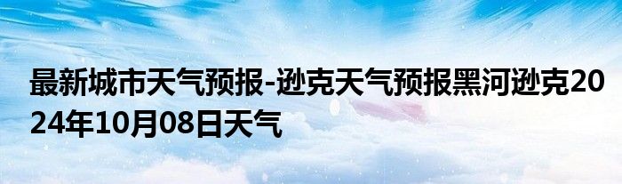 最新城市天气预报-逊克天气预报黑河逊克2024年10月08日天气