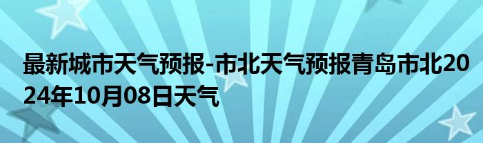 最新城市天气预报-市北天气预报青岛市北2024年10月08日天气