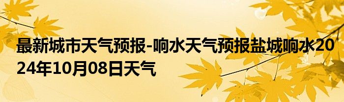 最新城市天气预报-响水天气预报盐城响水2024年10月08日天气