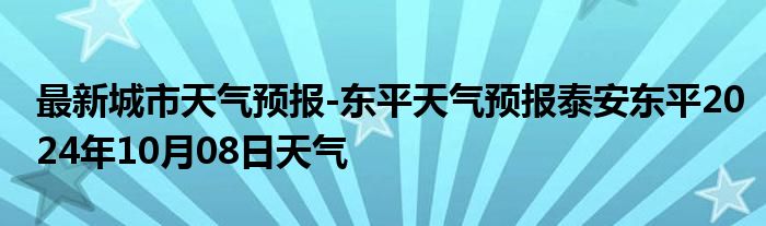 最新城市天气预报-东平天气预报泰安东平2024年10月08日天气