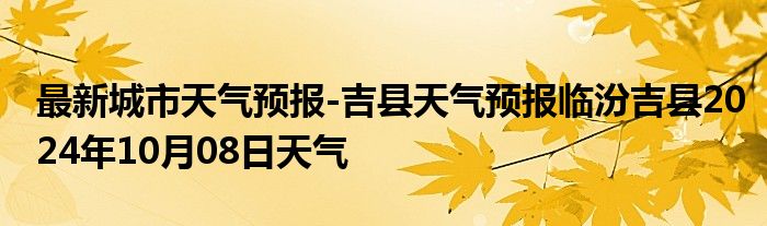 最新城市天气预报-吉县天气预报临汾吉县2024年10月08日天气