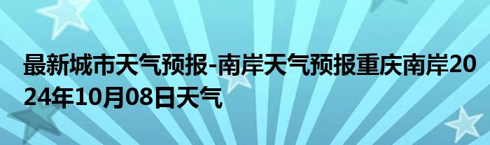 最新城市天气预报-南岸天气预报重庆南岸2024年10月08日天气